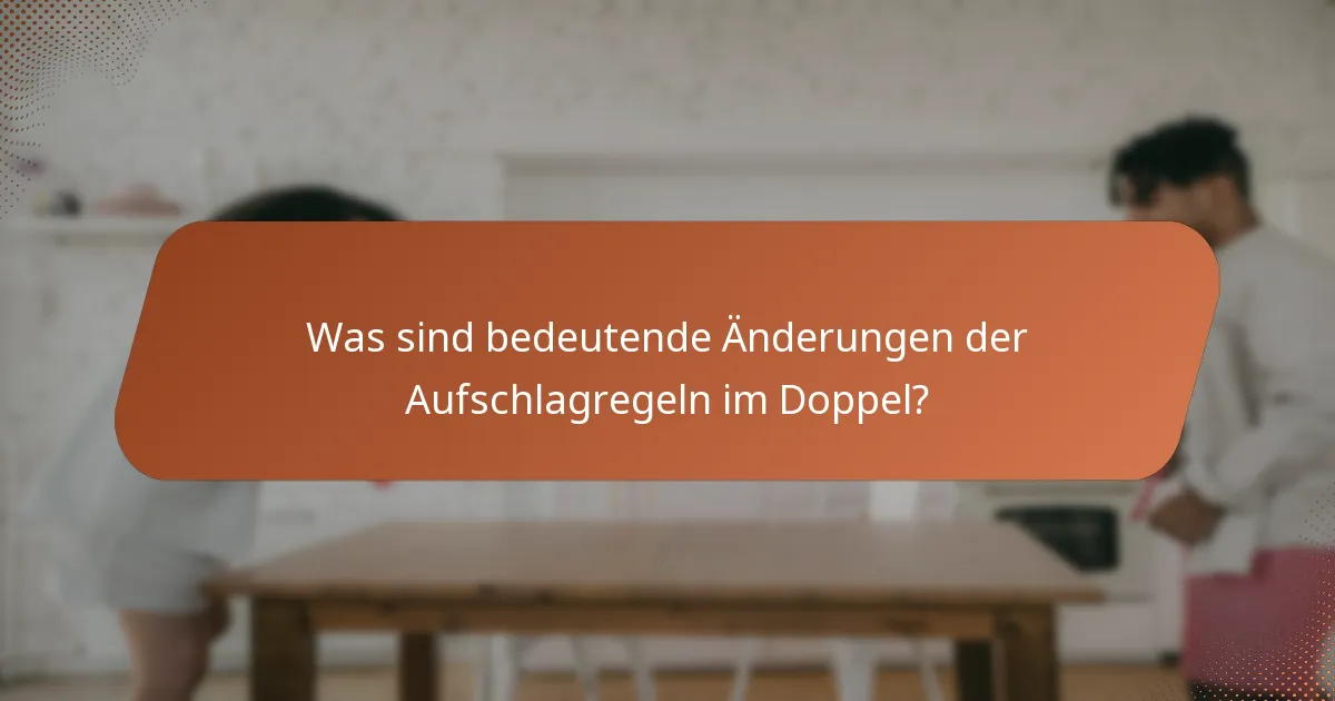 Was sind bedeutende Änderungen der Aufschlagregeln im Doppel?