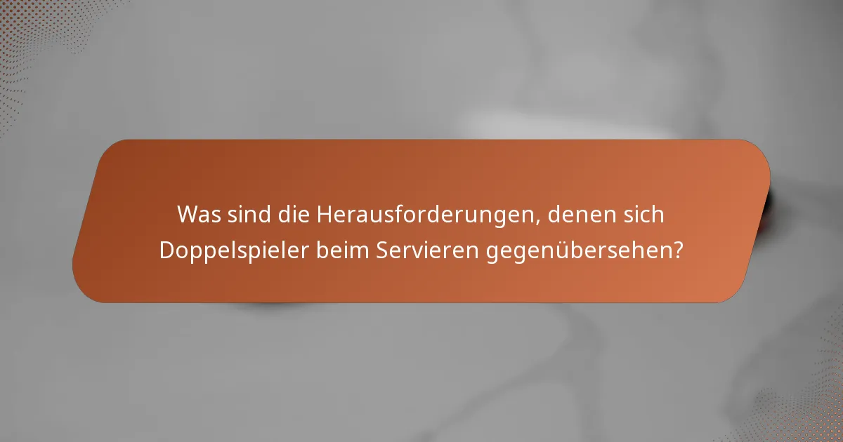 Was sind die Herausforderungen, denen sich Doppelspieler beim Servieren gegenübersehen?