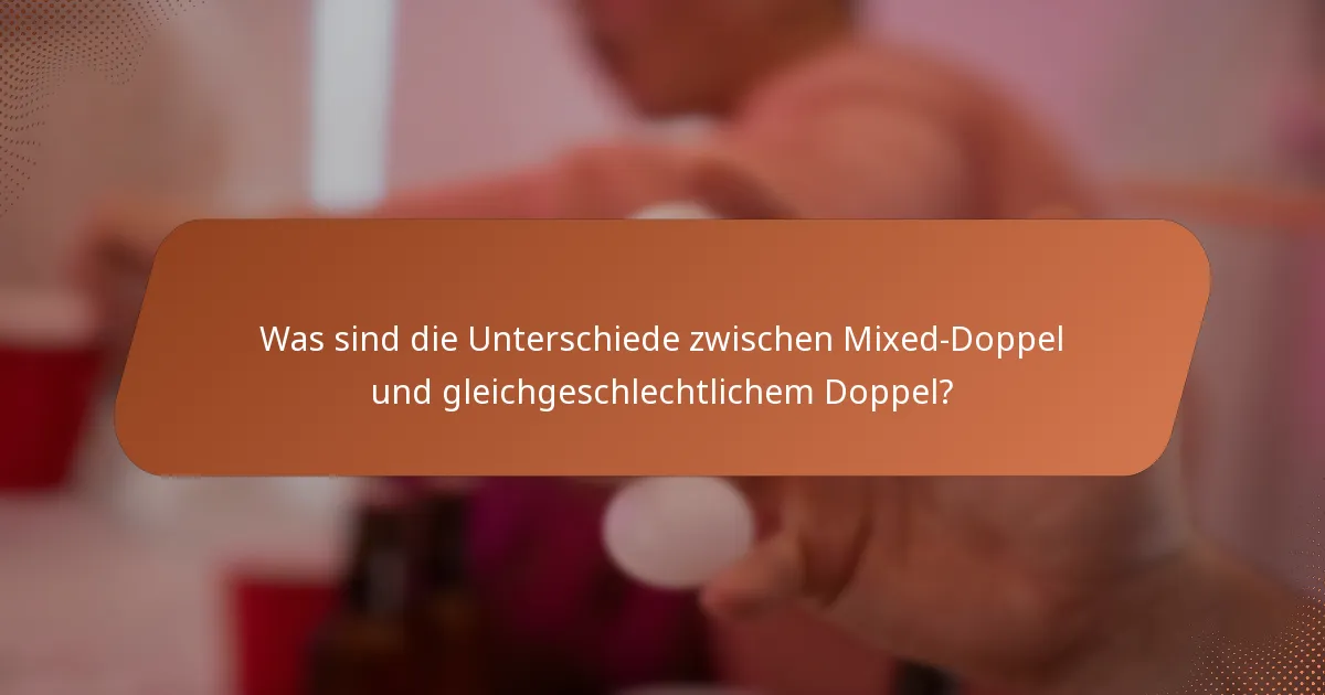 Was sind die Unterschiede zwischen Mixed-Doppel und gleichgeschlechtlichem Doppel?