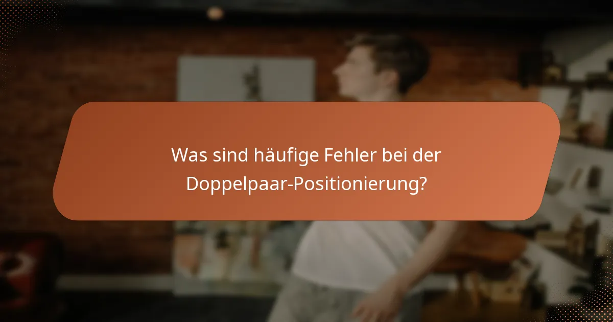 Was sind häufige Fehler bei der Doppelpaar-Positionierung?