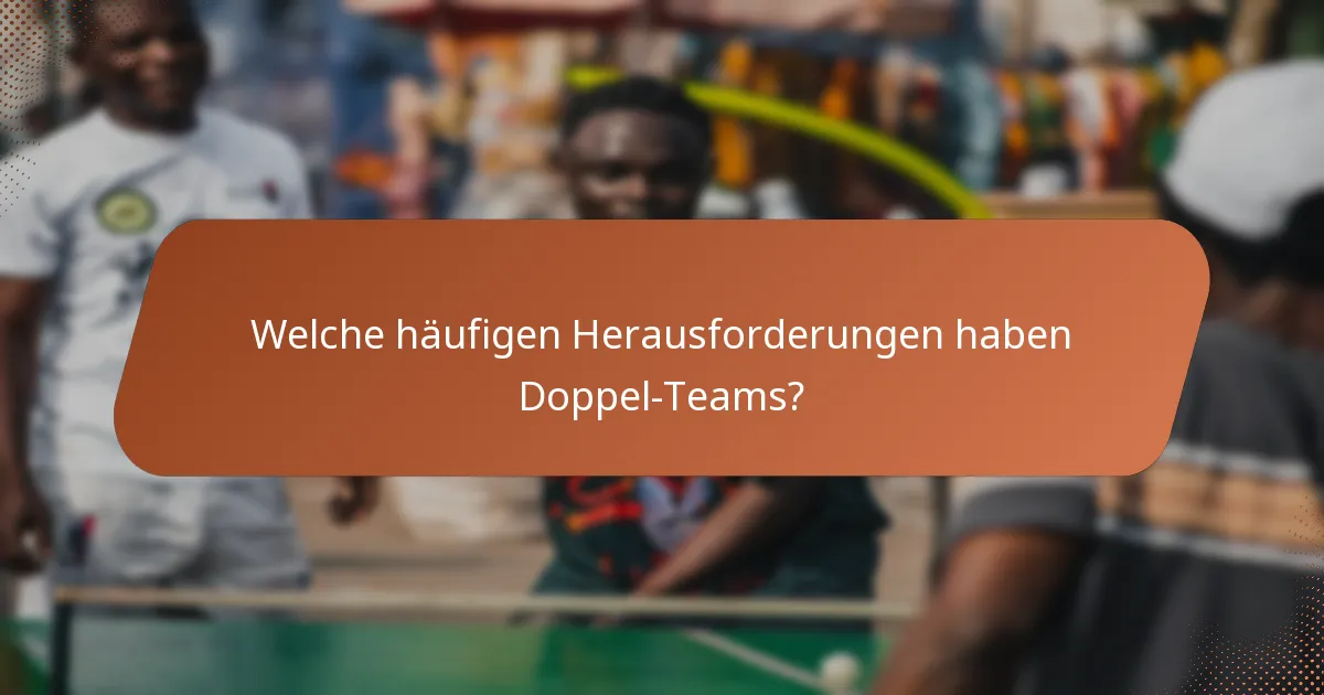 Welche häufigen Herausforderungen haben Doppel-Teams?