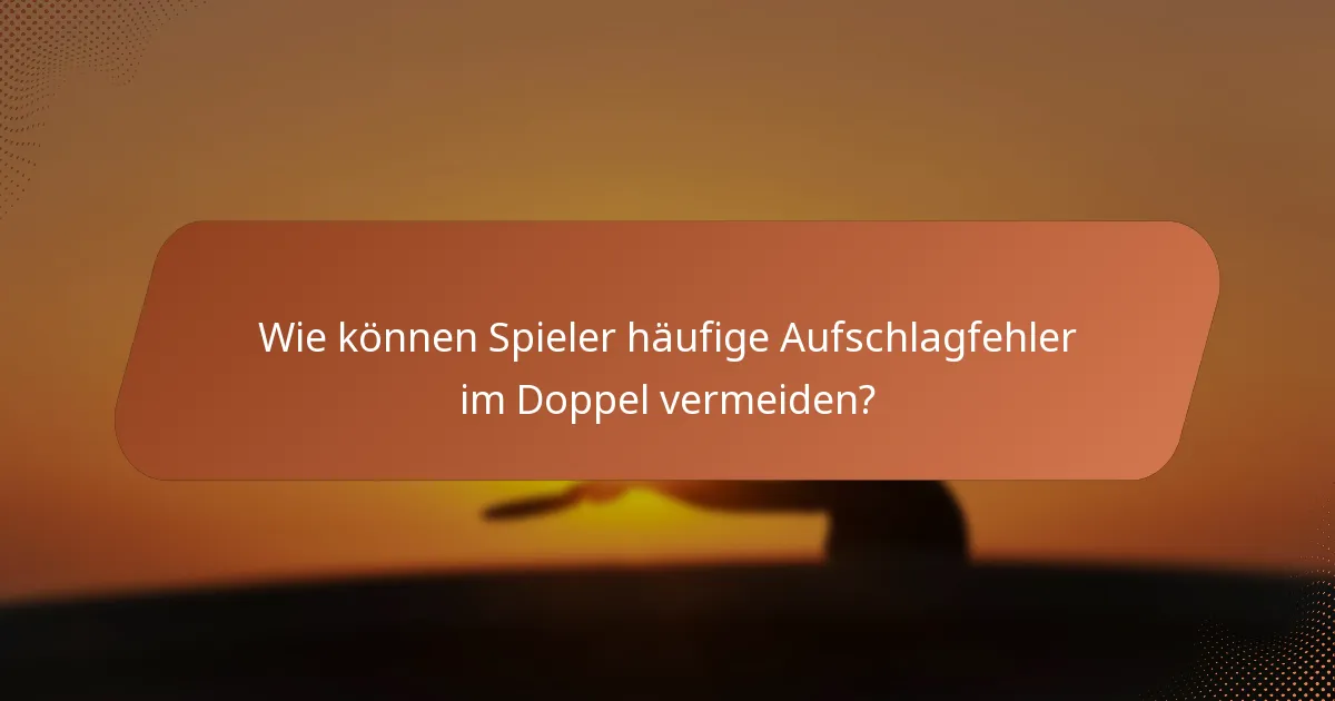 Wie können Spieler häufige Aufschlagfehler im Doppel vermeiden?