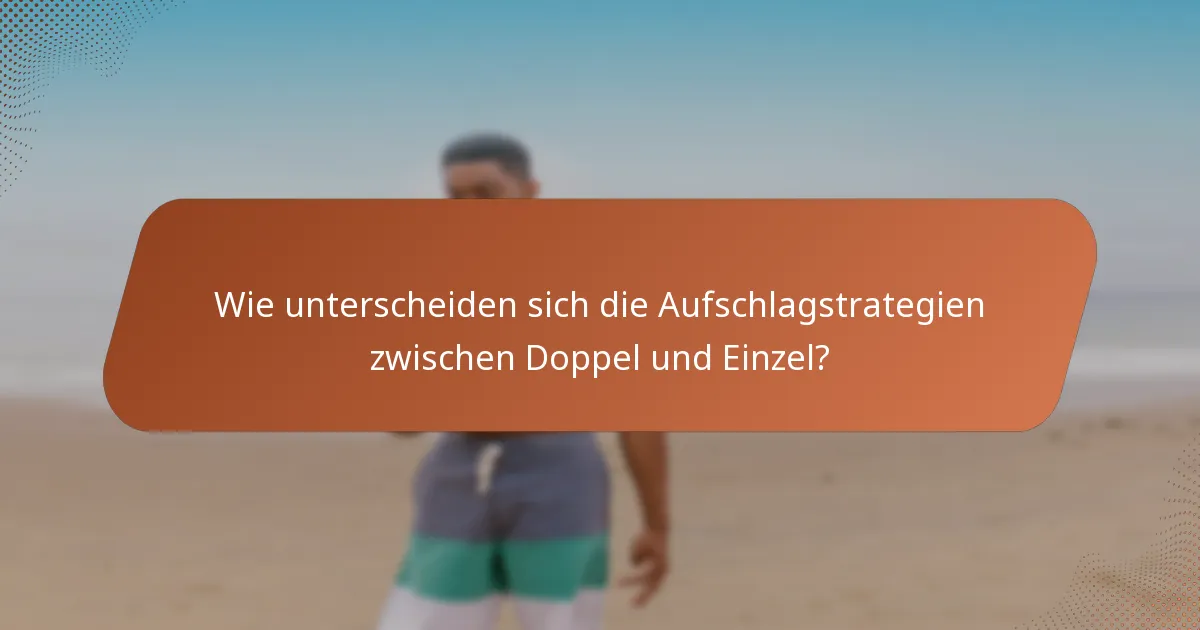 Wie unterscheiden sich die Aufschlagstrategien zwischen Doppel und Einzel?